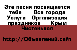 Эта песня посвящается тебе... - Все города Услуги » Организация праздников   . Крым,Чистенькая